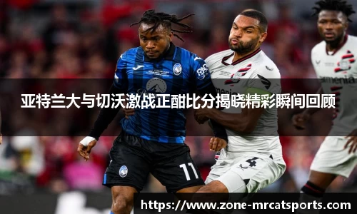 亚特兰大与切沃激战正酣比分揭晓精彩瞬间回顾